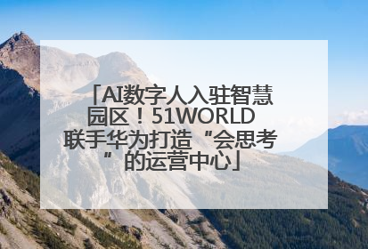 AI数字人入驻智慧园区！51WORLD联手华为打造“会思考”的运营中心