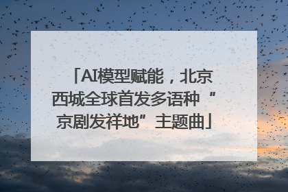 AI模型赋能，北京西城全球首发多语种“京剧发祥地”主题曲
