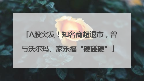 A股突发！知名商超退市，曾与沃尔玛、家乐福“硬碰硬”