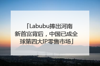 Labubu捧出河南新首富背后，中国已成全球第四大IP零售市场