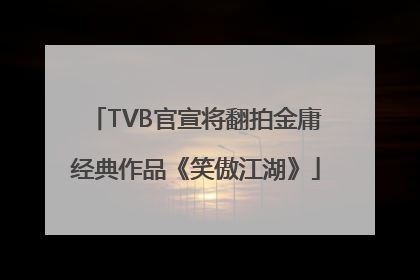 TVB官宣将翻拍金庸经典作品《笑傲江湖》