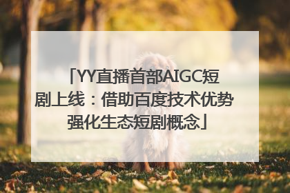 YY直播首部AIGC短剧上线：借助百度技术优势 强化生态短剧概念