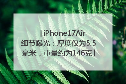 iPhone17Air细节曝光：厚度仅为5.5毫米，重量约为146克